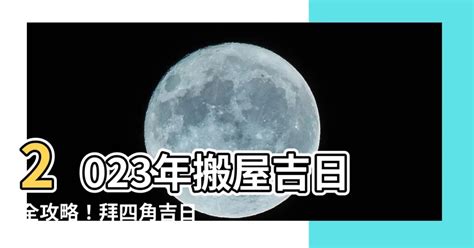 拜四角擇日2023|【拜四角擇日2023】搬家大吉！別錯過2023拜四角擇日吉日！